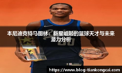 本尼迪克特马图林：新星崛起的篮球天才与未来潜力分析