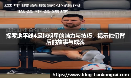 探索地平线4足球明星的魅力与技巧，揭示他们背后的故事与成就