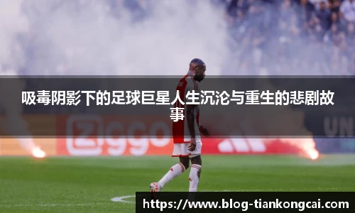 吸毒阴影下的足球巨星人生沉沦与重生的悲剧故事