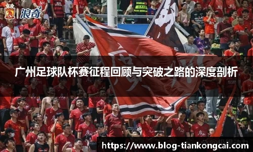广州足球队杯赛征程回顾与突破之路的深度剖析
