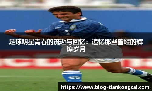 足球明星青春的流逝与回忆：追忆那些曾经的辉煌岁月